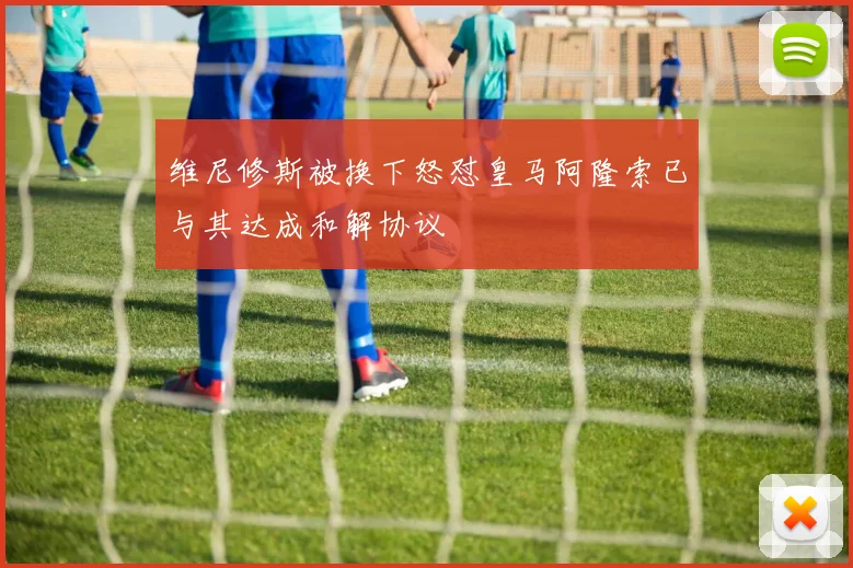 维尼修斯被换下怒怼皇马阿隆索已与其达成和解协议