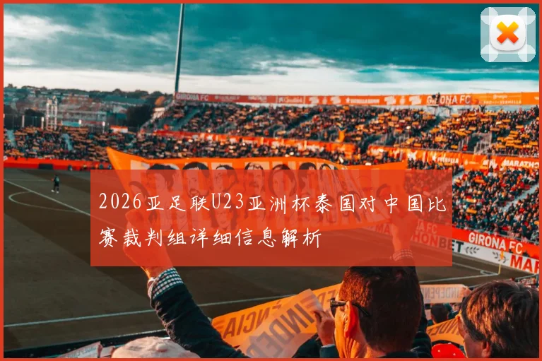 2026亚足联U23亚洲杯泰国对中国比赛裁判组详细信息解析