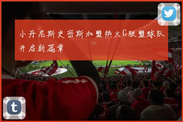 小丹尼斯史密斯加盟热火G联盟球队开启新篇章