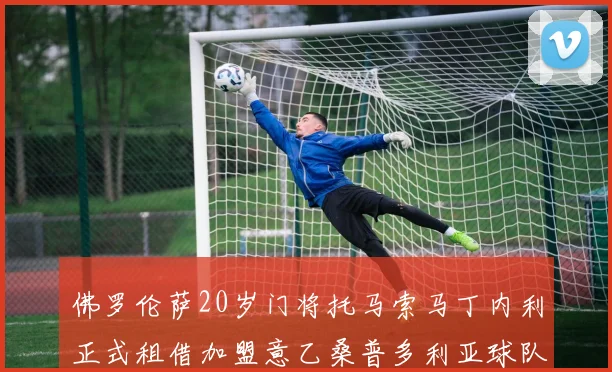 佛罗伦萨20岁门将托马索马丁内利正式租借加盟意乙桑普多利亚球队