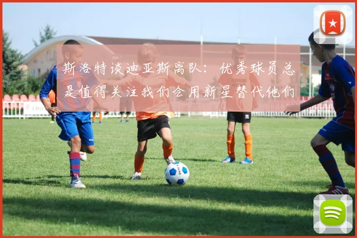 斯洛特谈迪亚斯离队：优秀球员总是值得关注我们会用新星替代他们