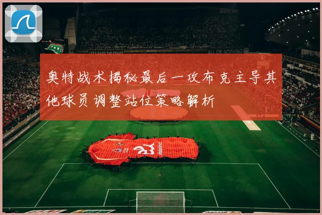 奥特战术揭秘最后一攻布克主导其他球员调整站位策略解析