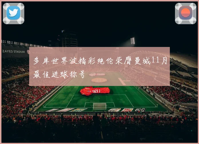 多库世界波精彩绝伦荣膺曼城11月最佳进球称号