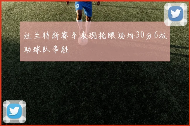 杜兰特新赛季表现抢眼场均30分6板助球队争胜